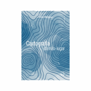Cartografia do não-lugar - Júlia Mateus